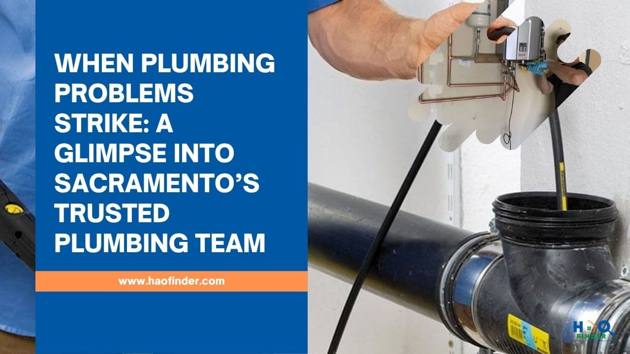 When Plumbing Problems Strike: A Glimpse Into Sacramento’s Trusted Plumbing Team